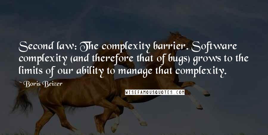 Boris Beizer Quotes: Second law: The complexity barrier. Software complexity (and therefore that of bugs) grows to the limits of our ability to manage that complexity.