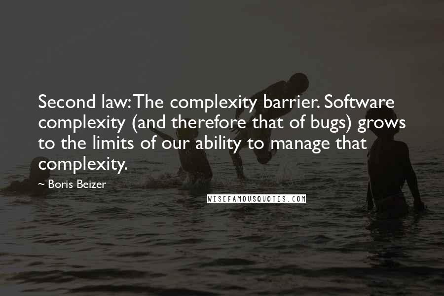 Boris Beizer Quotes: Second law: The complexity barrier. Software complexity (and therefore that of bugs) grows to the limits of our ability to manage that complexity.