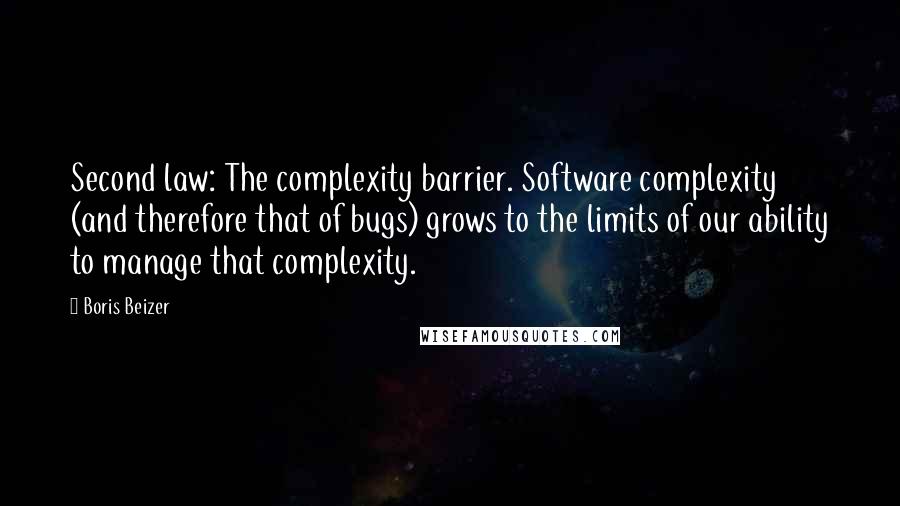 Boris Beizer Quotes: Second law: The complexity barrier. Software complexity (and therefore that of bugs) grows to the limits of our ability to manage that complexity.