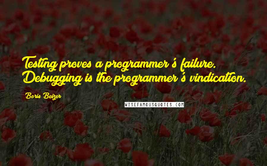 Boris Beizer Quotes: Testing proves a programmer's failure. Debugging is the programmer's vindication.