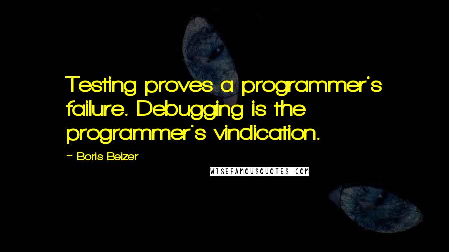 Boris Beizer Quotes: Testing proves a programmer's failure. Debugging is the programmer's vindication.