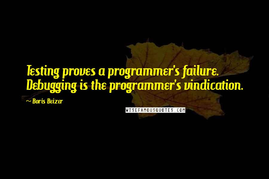 Boris Beizer Quotes: Testing proves a programmer's failure. Debugging is the programmer's vindication.