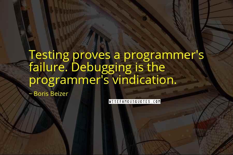 Boris Beizer Quotes: Testing proves a programmer's failure. Debugging is the programmer's vindication.