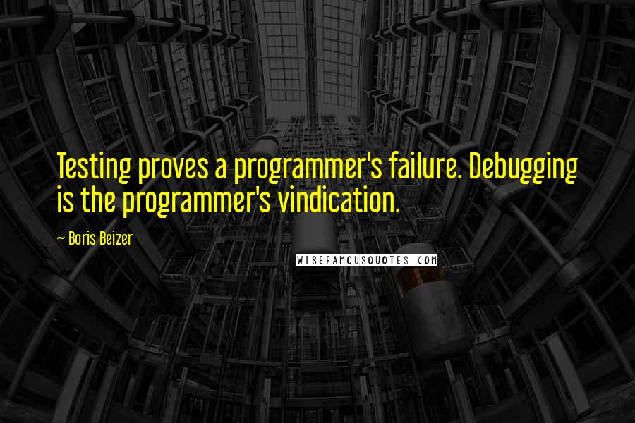 Boris Beizer Quotes: Testing proves a programmer's failure. Debugging is the programmer's vindication.