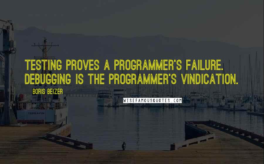 Boris Beizer Quotes: Testing proves a programmer's failure. Debugging is the programmer's vindication.