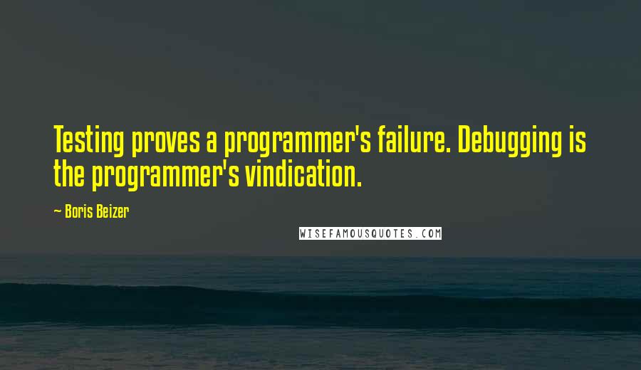 Boris Beizer Quotes: Testing proves a programmer's failure. Debugging is the programmer's vindication.