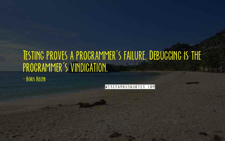 Boris Beizer Quotes: Testing proves a programmer's failure. Debugging is the programmer's vindication.