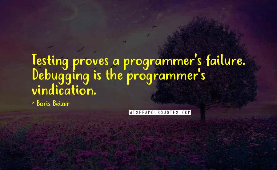 Boris Beizer Quotes: Testing proves a programmer's failure. Debugging is the programmer's vindication.