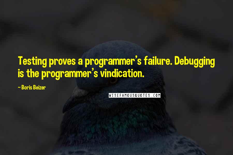 Boris Beizer Quotes: Testing proves a programmer's failure. Debugging is the programmer's vindication.