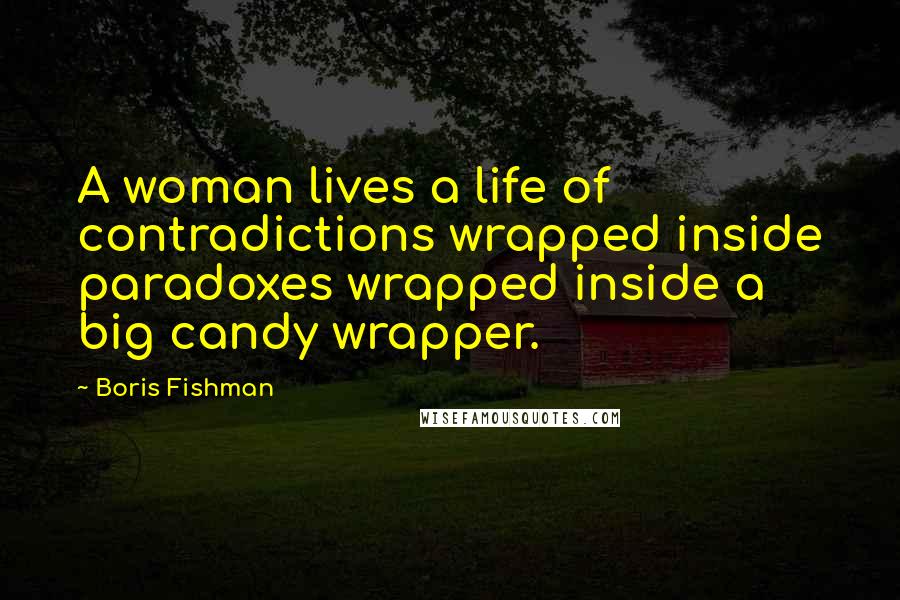Boris Fishman Quotes: A woman lives a life of contradictions wrapped inside paradoxes wrapped inside a big candy wrapper.