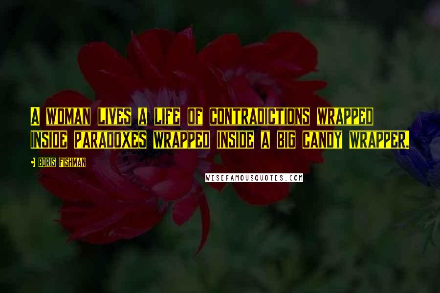 Boris Fishman Quotes: A woman lives a life of contradictions wrapped inside paradoxes wrapped inside a big candy wrapper.
