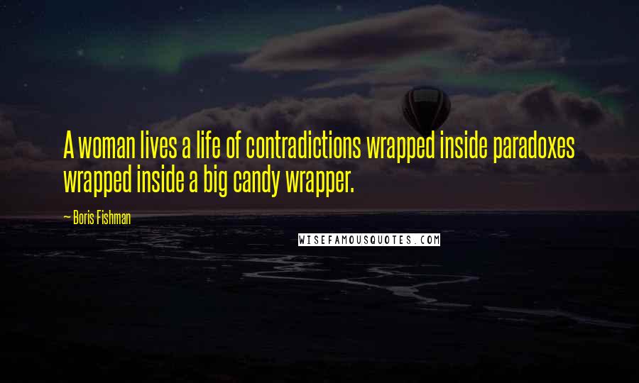 Boris Fishman Quotes: A woman lives a life of contradictions wrapped inside paradoxes wrapped inside a big candy wrapper.