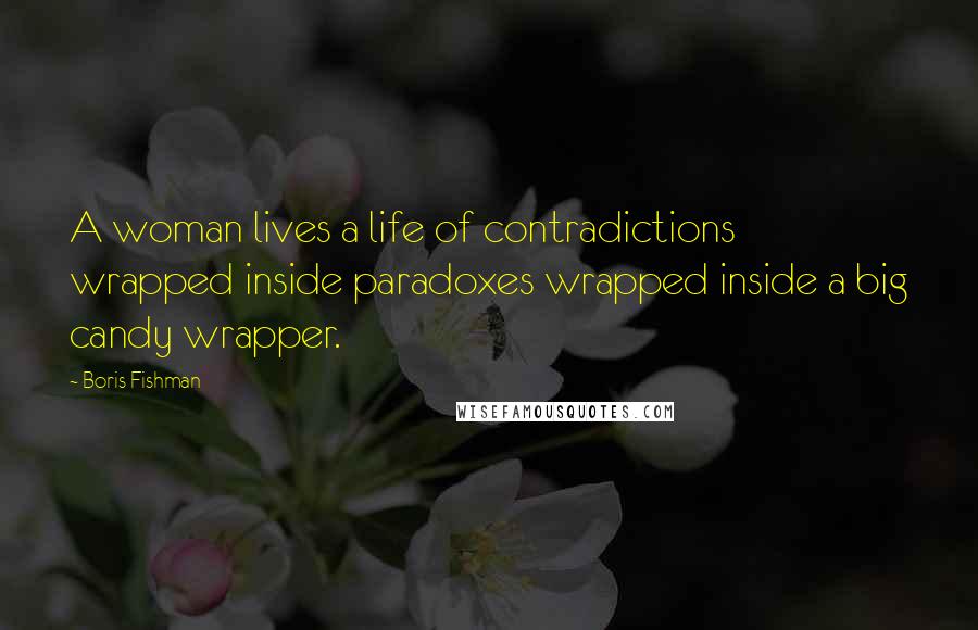 Boris Fishman Quotes: A woman lives a life of contradictions wrapped inside paradoxes wrapped inside a big candy wrapper.