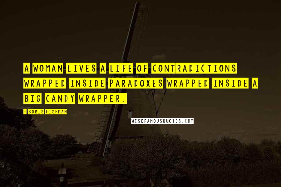 Boris Fishman Quotes: A woman lives a life of contradictions wrapped inside paradoxes wrapped inside a big candy wrapper.