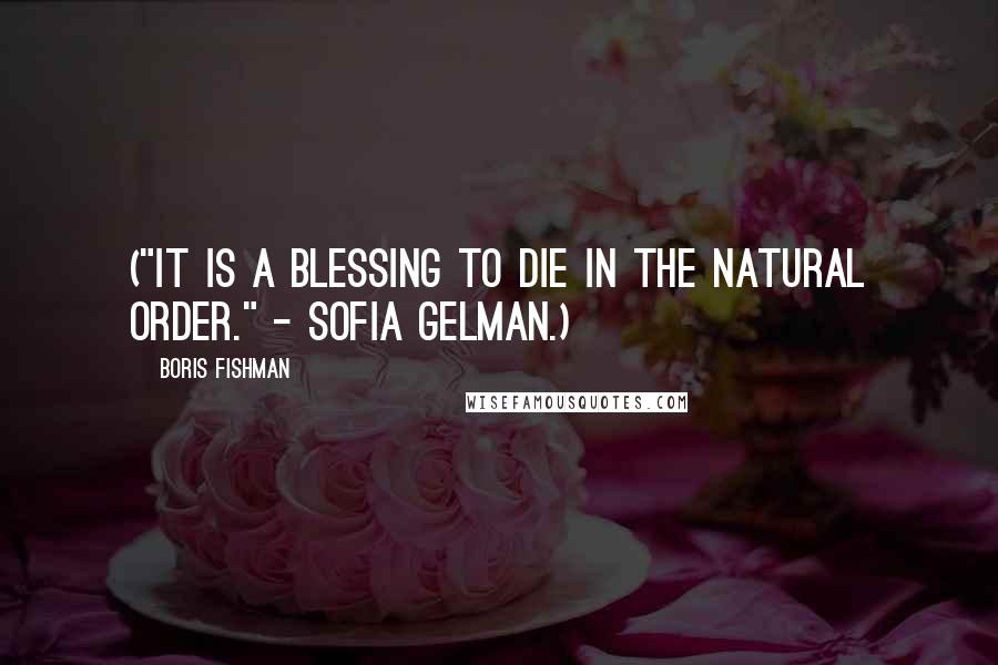 Boris Fishman Quotes: ("It is a blessing to die in the natural order." - Sofia Gelman.)