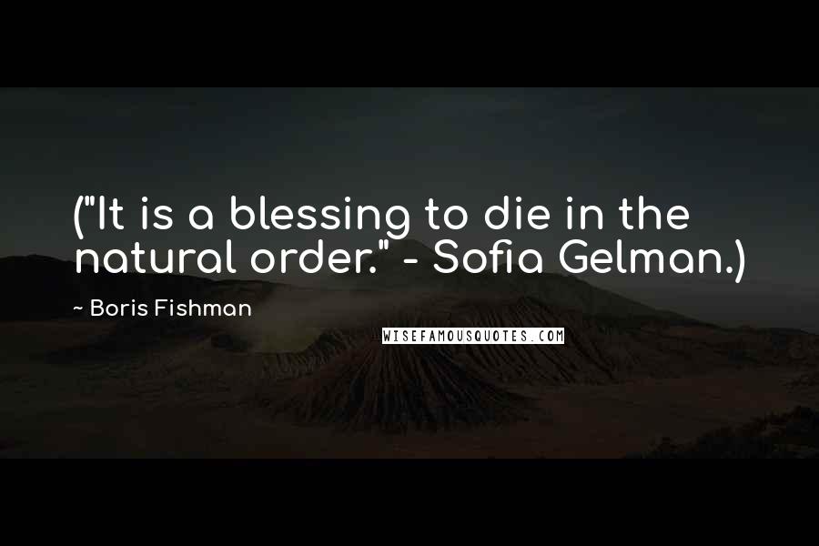 Boris Fishman Quotes: ("It is a blessing to die in the natural order." - Sofia Gelman.)