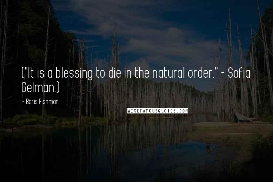 Boris Fishman Quotes: ("It is a blessing to die in the natural order." - Sofia Gelman.)