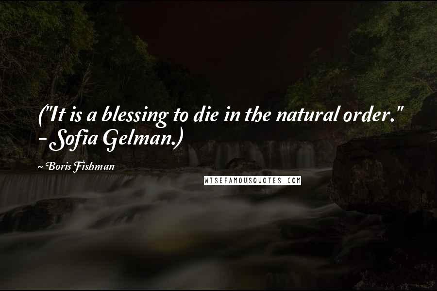 Boris Fishman Quotes: ("It is a blessing to die in the natural order." - Sofia Gelman.)