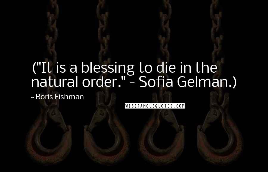 Boris Fishman Quotes: ("It is a blessing to die in the natural order." - Sofia Gelman.)