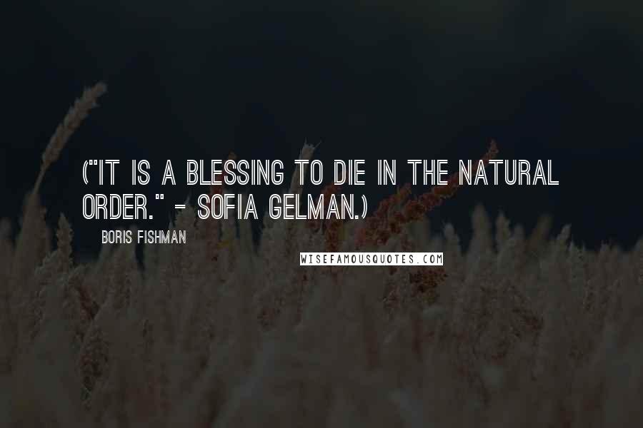 Boris Fishman Quotes: ("It is a blessing to die in the natural order." - Sofia Gelman.)