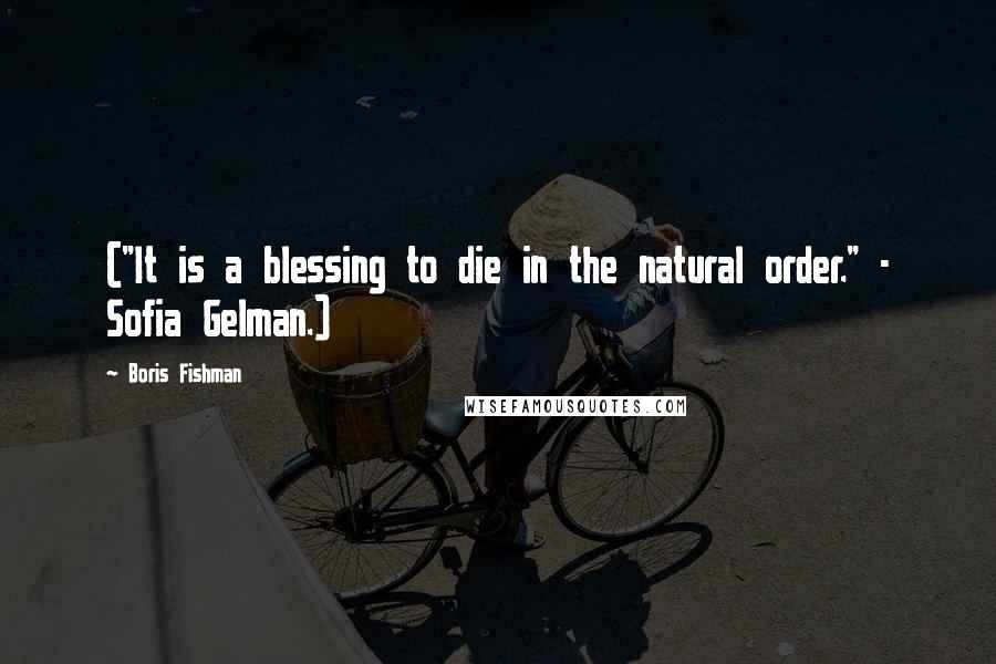 Boris Fishman Quotes: ("It is a blessing to die in the natural order." - Sofia Gelman.)