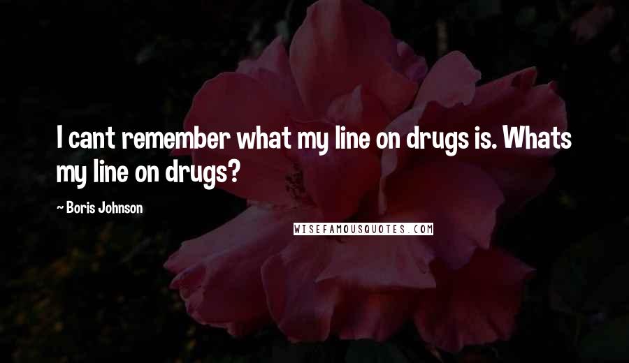 Boris Johnson Quotes: I cant remember what my line on drugs is. Whats my line on drugs?