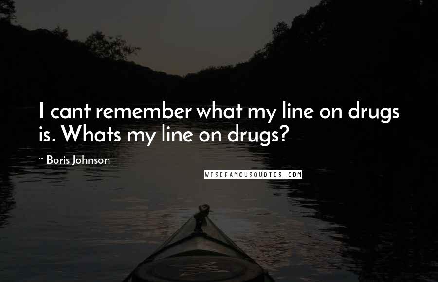 Boris Johnson Quotes: I cant remember what my line on drugs is. Whats my line on drugs?