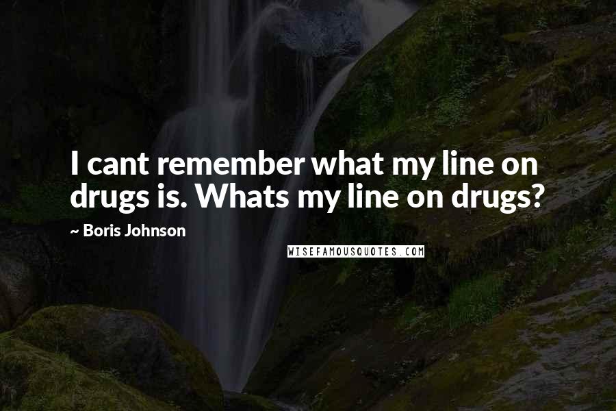 Boris Johnson Quotes: I cant remember what my line on drugs is. Whats my line on drugs?