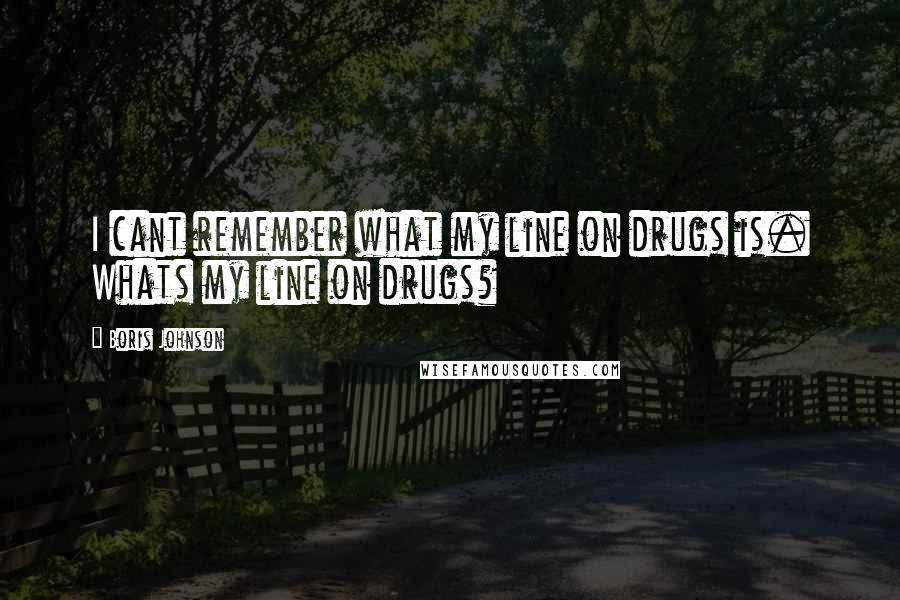 Boris Johnson Quotes: I cant remember what my line on drugs is. Whats my line on drugs?