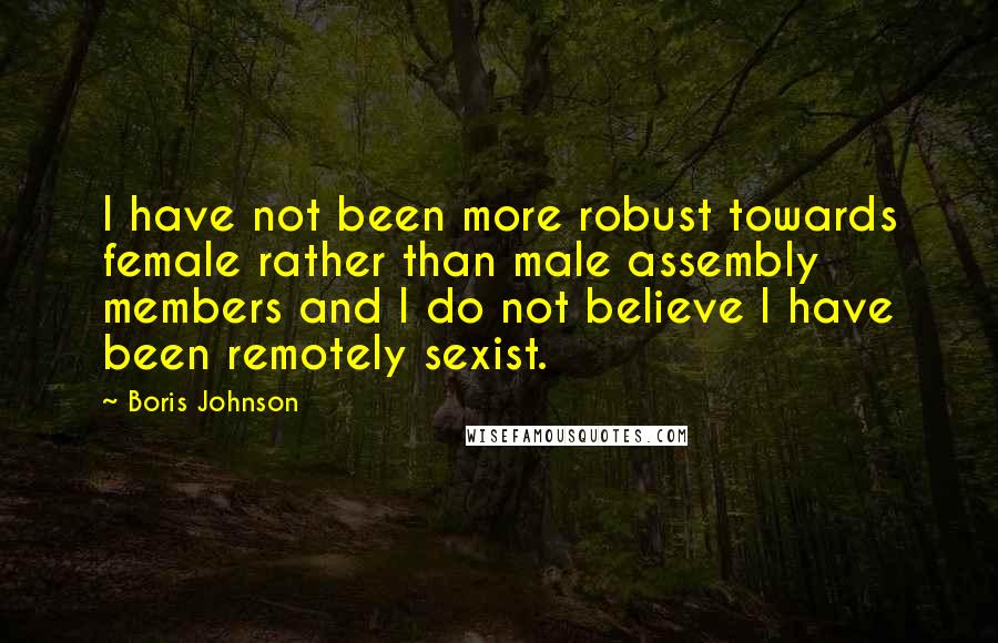 Boris Johnson Quotes: I have not been more robust towards female rather than male assembly members and I do not believe I have been remotely sexist.