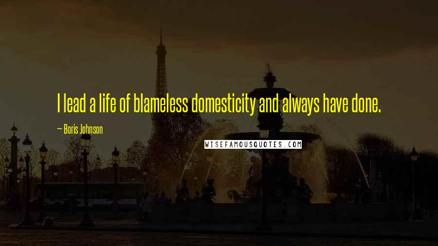 Boris Johnson Quotes: I lead a life of blameless domesticity and always have done.