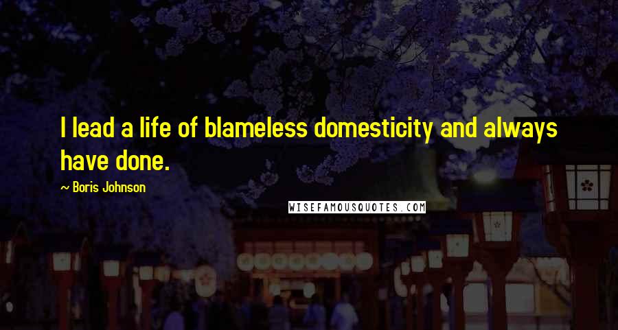 Boris Johnson Quotes: I lead a life of blameless domesticity and always have done.