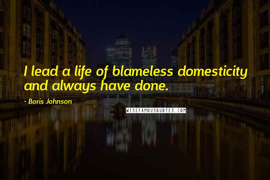 Boris Johnson Quotes: I lead a life of blameless domesticity and always have done.