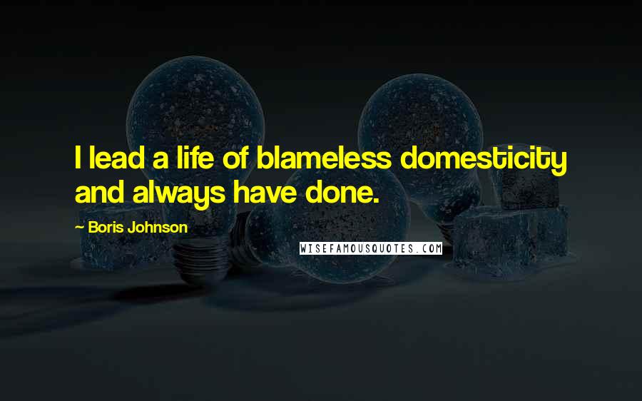 Boris Johnson Quotes: I lead a life of blameless domesticity and always have done.