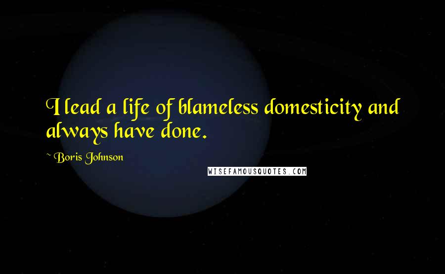 Boris Johnson Quotes: I lead a life of blameless domesticity and always have done.