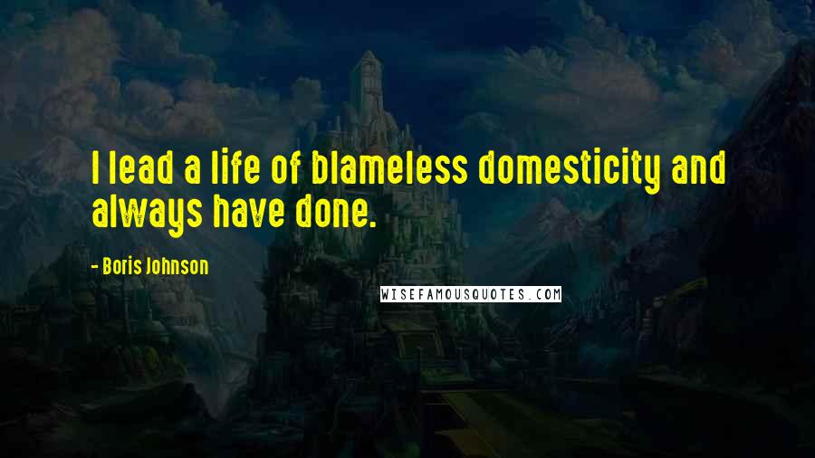 Boris Johnson Quotes: I lead a life of blameless domesticity and always have done.