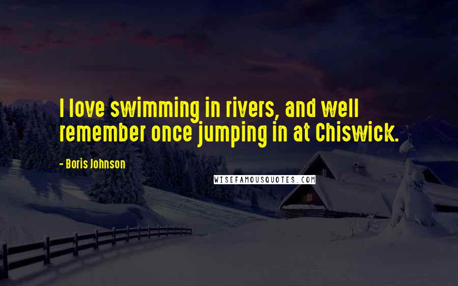 Boris Johnson Quotes: I love swimming in rivers, and well remember once jumping in at Chiswick.