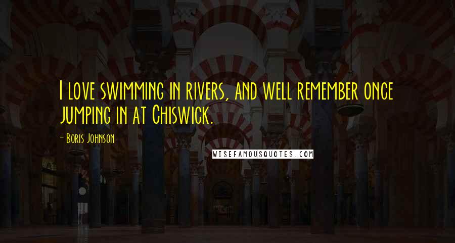 Boris Johnson Quotes: I love swimming in rivers, and well remember once jumping in at Chiswick.