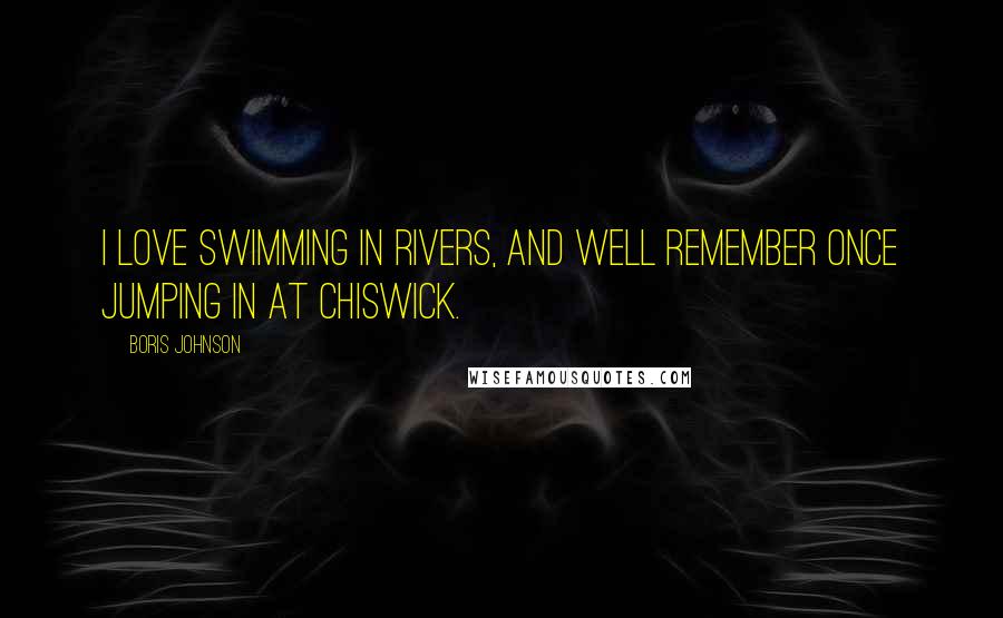 Boris Johnson Quotes: I love swimming in rivers, and well remember once jumping in at Chiswick.