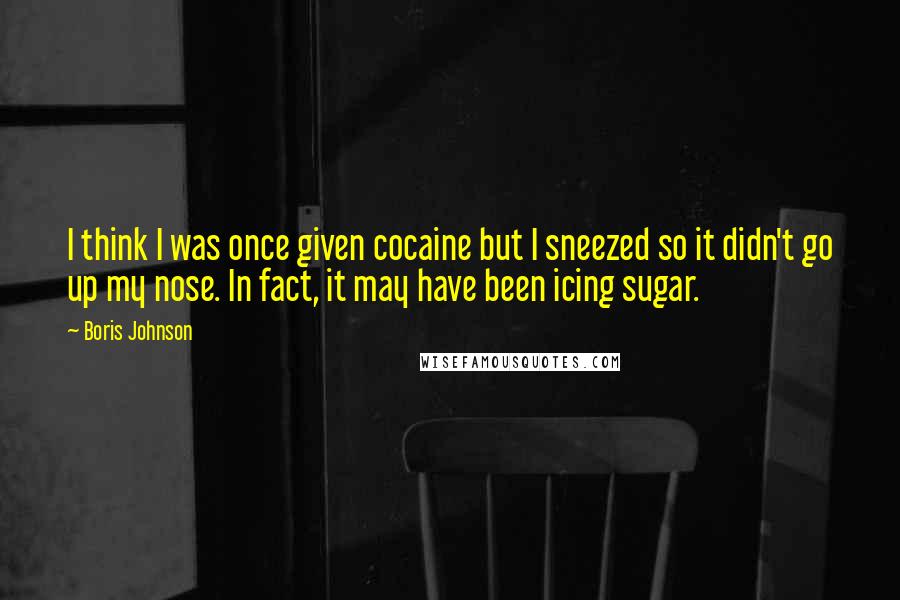 Boris Johnson Quotes: I think I was once given cocaine but I sneezed so it didn't go up my nose. In fact, it may have been icing sugar.