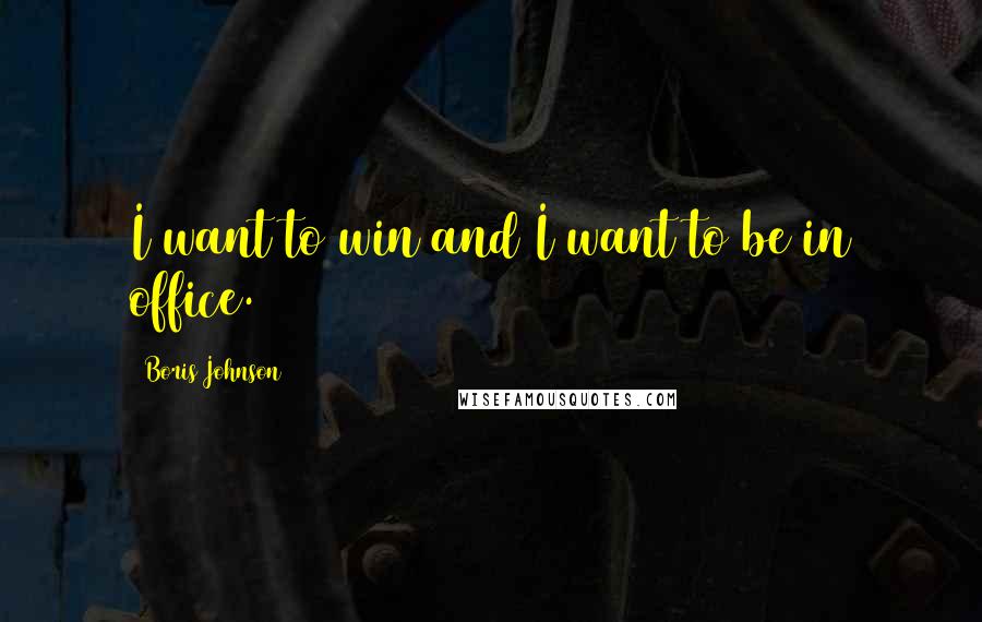 Boris Johnson Quotes: I want to win and I want to be in office.