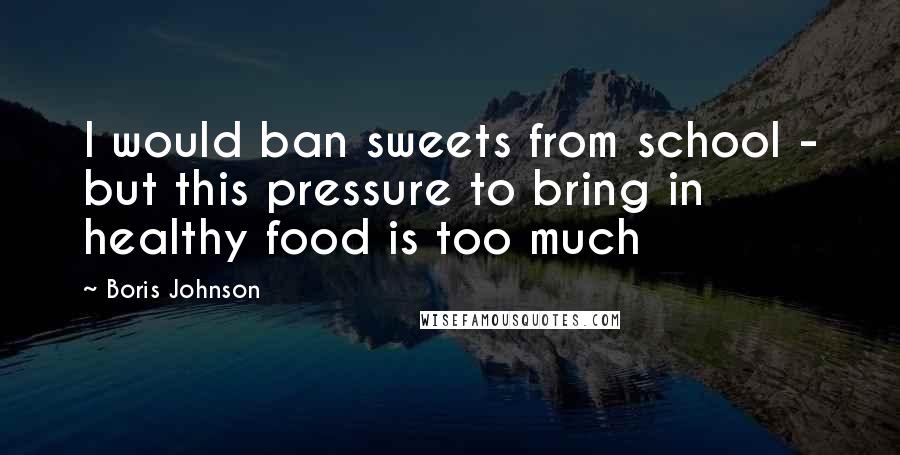 Boris Johnson Quotes: I would ban sweets from school - but this pressure to bring in healthy food is too much