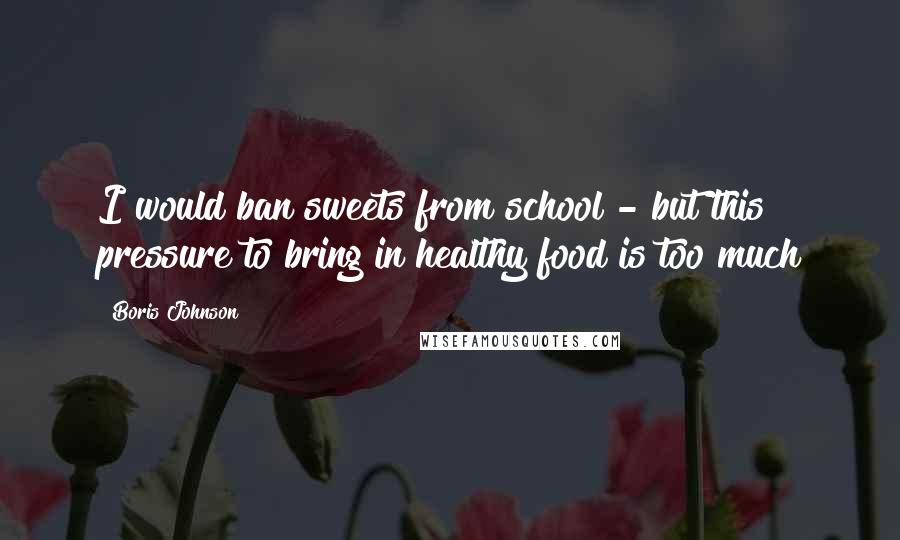 Boris Johnson Quotes: I would ban sweets from school - but this pressure to bring in healthy food is too much