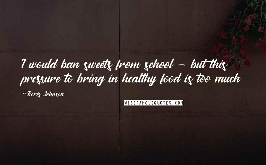 Boris Johnson Quotes: I would ban sweets from school - but this pressure to bring in healthy food is too much