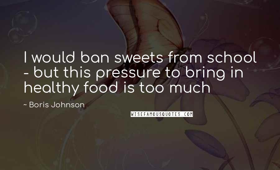 Boris Johnson Quotes: I would ban sweets from school - but this pressure to bring in healthy food is too much