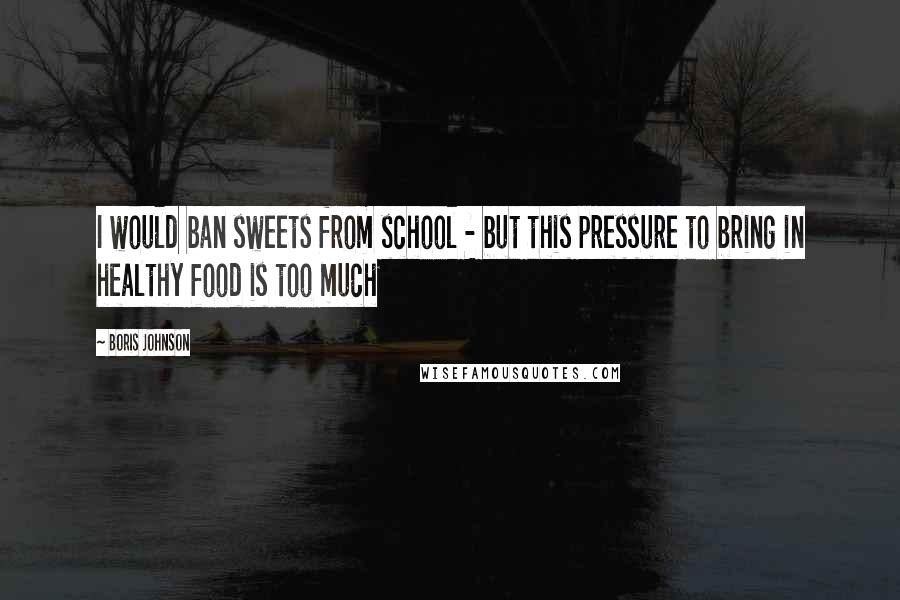 Boris Johnson Quotes: I would ban sweets from school - but this pressure to bring in healthy food is too much