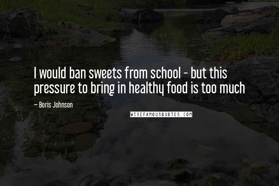 Boris Johnson Quotes: I would ban sweets from school - but this pressure to bring in healthy food is too much