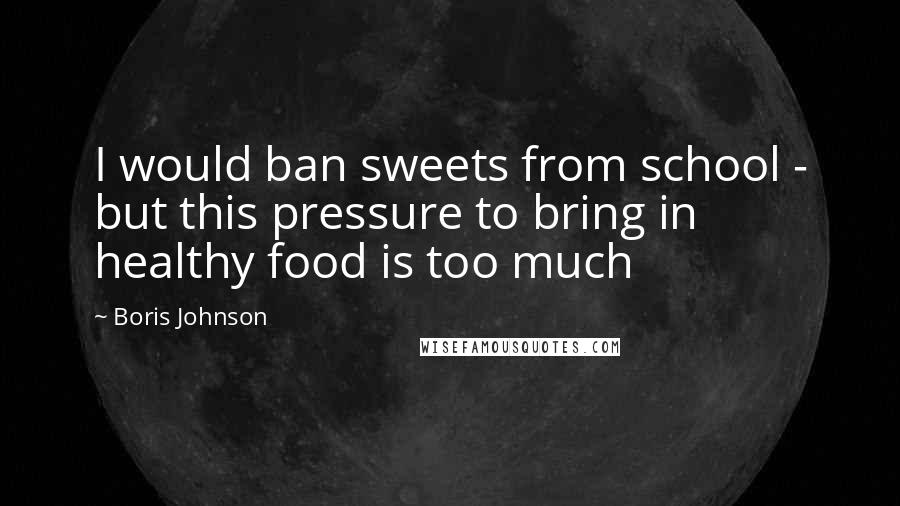 Boris Johnson Quotes: I would ban sweets from school - but this pressure to bring in healthy food is too much