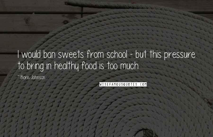 Boris Johnson Quotes: I would ban sweets from school - but this pressure to bring in healthy food is too much
