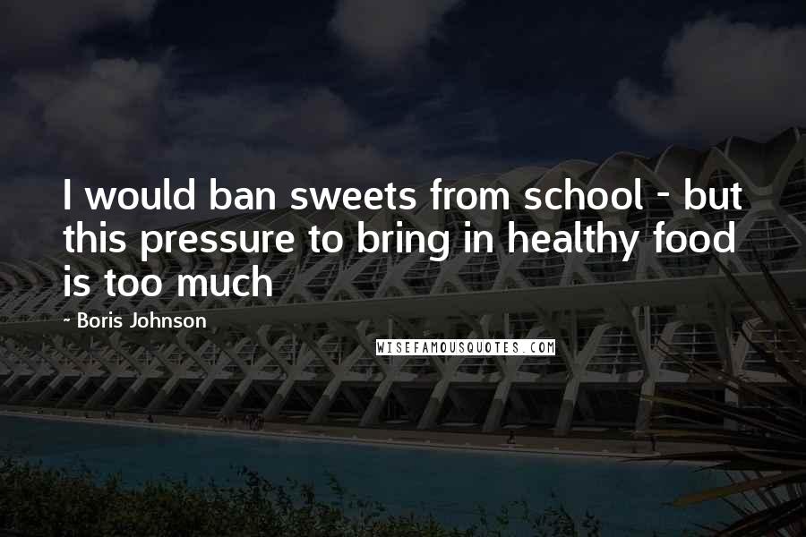 Boris Johnson Quotes: I would ban sweets from school - but this pressure to bring in healthy food is too much